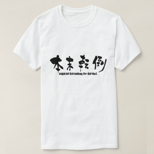 mistake the means for the end in Kanji 本末転倒 T Shirt